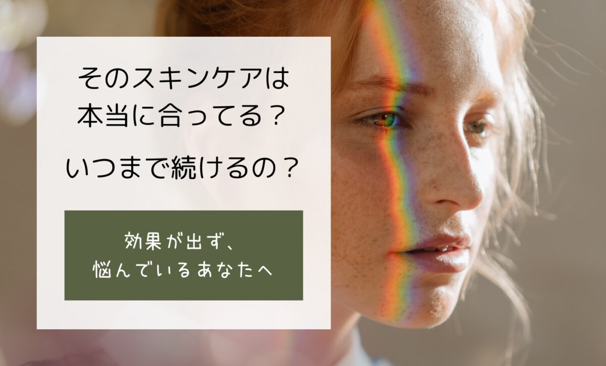 そのスキンケアいつまで続けるの？効果が出ずに悩んでいるあなたへ